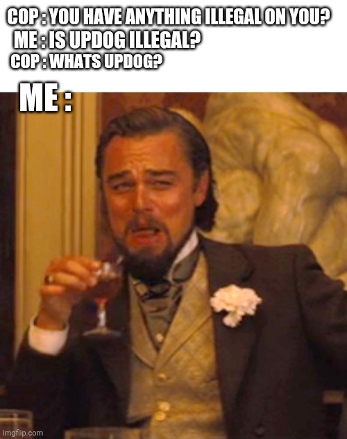 Leonardo dicaprio django laugh | COP : YOU HAVE ANYTHING ILLEGAL ON YOU? ME : IS UPDOG ILLEGAL? COP : WHATS UPDOG? ME : | image tagged in leonardo dicaprio django laugh | made w/ Imgflip meme maker