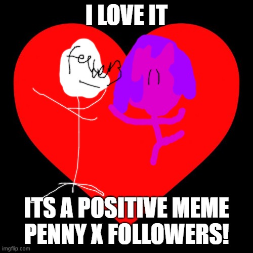 penny x followers | I LOVE IT; ITS A POSITIVE MEME
PENNY X FOLLOWERS! | image tagged in heart | made w/ Imgflip meme maker
