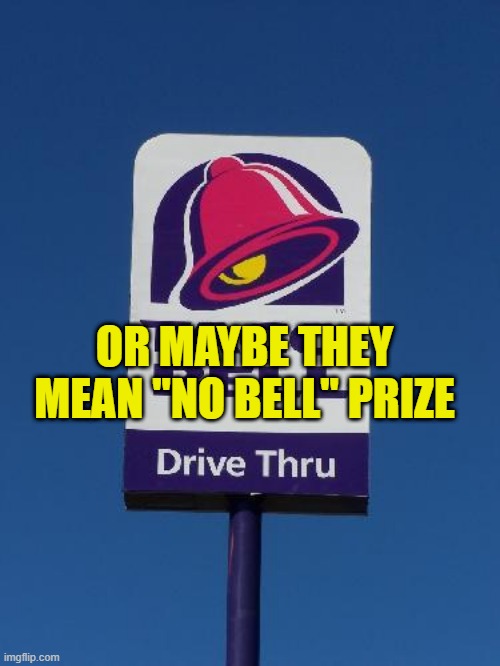 Taco Bell Sign | OR MAYBE THEY MEAN "NO BELL" PRIZE | image tagged in taco bell sign | made w/ Imgflip meme maker