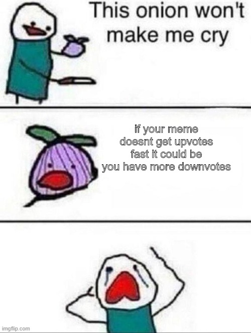 the onion has made me cry | if your meme doesnt get upvotes fast it could be you have more downvotes | image tagged in this onion wont make me cry | made w/ Imgflip meme maker
