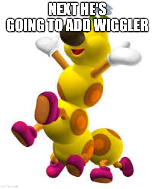 NEXT HE'S GOING TO ADD WIGGLER | made w/ Imgflip meme maker