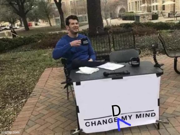 Change My Mind Meme | D | image tagged in memes,change my mind | made w/ Imgflip meme maker