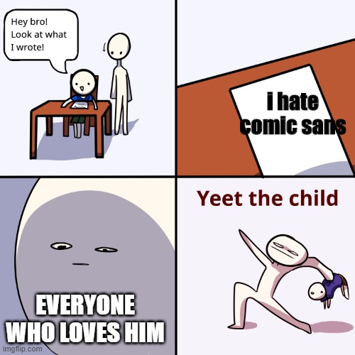 Yeet the child | i hate comic sans; EVERYONE WHO LOVES HIM | image tagged in yeet the child | made w/ Imgflip meme maker