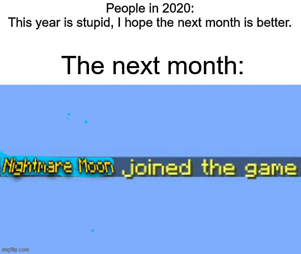 lol | People in 2020:
This year is stupid, I hope the next month is better. The next month: | image tagged in lol,2020 | made w/ Imgflip meme maker