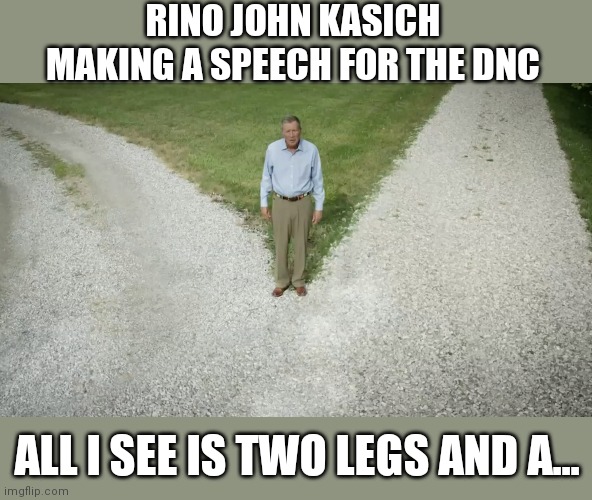 RINO JOHN KASICH MAKING A SPEECH FOR THE DNC; ALL I SEE IS TWO LEGS AND A... | image tagged in memes | made w/ Imgflip meme maker