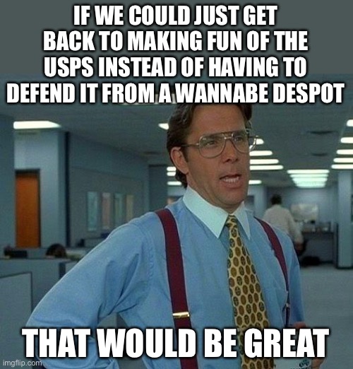 Pepperidge Farms remembers | IF WE COULD JUST GET BACK TO MAKING FUN OF THE USPS INSTEAD OF HAVING TO DEFEND IT FROM A WANNABE DESPOT; THAT WOULD BE GREAT | image tagged in memes,that would be great,donald trump is an idiot,usps | made w/ Imgflip meme maker