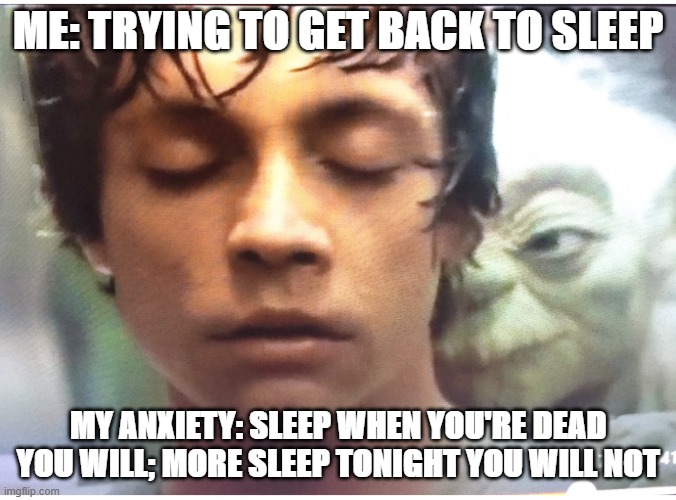 Yoda not gonna sleep tonight | ME: TRYING TO GET BACK TO SLEEP; MY ANXIETY: SLEEP WHEN YOU'RE DEAD YOU WILL; MORE SLEEP TONIGHT YOU WILL NOT | image tagged in star wars yoda,star wars | made w/ Imgflip meme maker