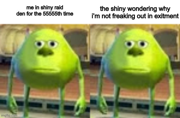 the shiny wondering why i’m not freaking out in exitment; me in shiny raid
den for the 55555th time | image tagged in sully wazowski | made w/ Imgflip meme maker