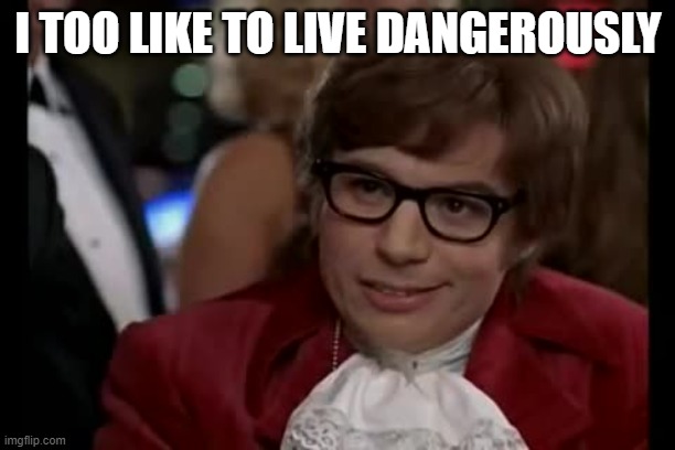 I Too Like To Live Dangerously Meme | I TOO LIKE TO LIVE DANGEROUSLY | image tagged in memes,i too like to live dangerously | made w/ Imgflip meme maker