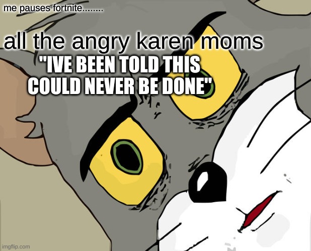 Unsettled Tom | me pauses fortnite........ all the angry karen moms; "IVE BEEN TOLD THIS COULD NEVER BE DONE" | image tagged in memes,unsettled tom | made w/ Imgflip meme maker