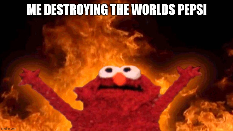 elmo fire | ME DESTROYING THE WORLDS PEPSI | image tagged in elmo fire | made w/ Imgflip meme maker