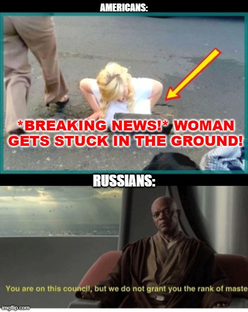 AMERICANS:; *BREAKING NEWS!* WOMAN GETS STUCK IN THE GROUND! RUSSIANS: | image tagged in dumb american,samuel l jackson | made w/ Imgflip meme maker