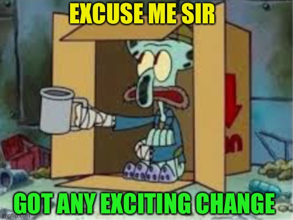 spare coochie | EXCUSE ME SIR GOT ANY EXCITING CHANGE | image tagged in spare coochie | made w/ Imgflip meme maker