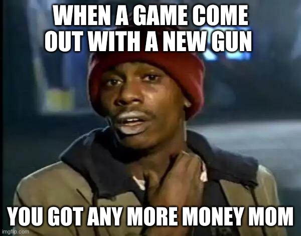 Y'all Got Any More Of That | WHEN A GAME COME OUT WITH A NEW GUN; YOU GOT ANY MORE MONEY MOM | image tagged in memes,y'all got any more of that | made w/ Imgflip meme maker