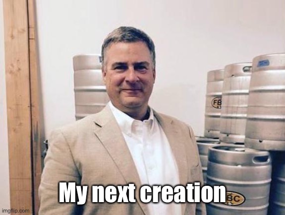 Smug Brewery Owner | My next creation | image tagged in smug brewery owner | made w/ Imgflip meme maker