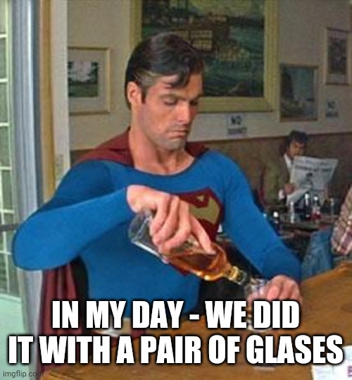 Drunk Superman | IN MY DAY - WE DID IT WITH A PAIR OF GLASES | image tagged in drunk superman | made w/ Imgflip meme maker