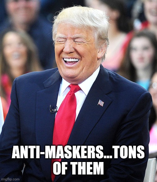 trump laughing | ANTI-MASKERS...TONS OF THEM | image tagged in trump laughing | made w/ Imgflip meme maker