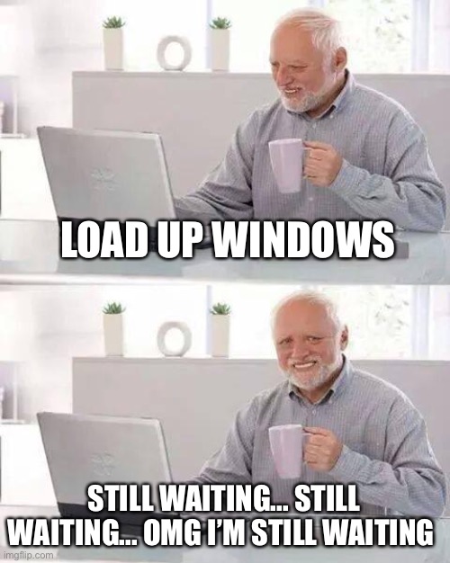 You guys are so dumb for using win10, win95 is clearly a higher number. Format now, find out later | LOAD UP WINDOWS; STILL WAITING... STILL WAITING... OMG I’M STILL WAITING | image tagged in memes,hide the pain harold | made w/ Imgflip meme maker