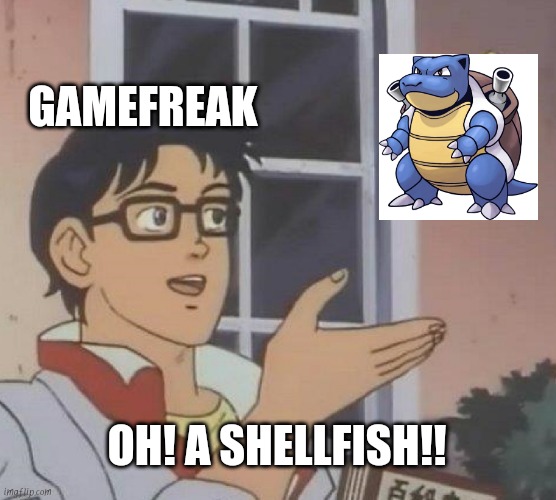 Hope you got ur Pokédex!.. | GAMEFREAK; OH! A SHELLFISH!! | image tagged in memes,is this a pigeon,pokemon,funny pokemon,blastoise | made w/ Imgflip meme maker