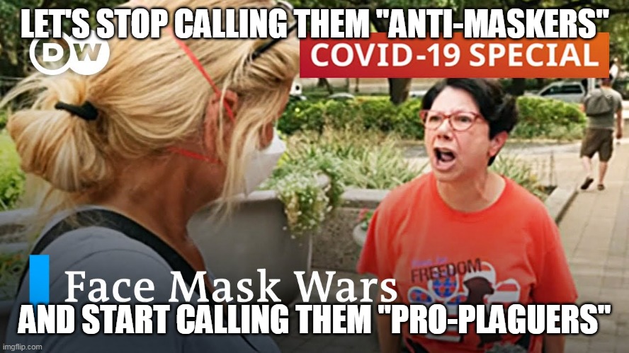 Let's just call it for what it is | LET'S STOP CALLING THEM "ANTI-MASKERS"; AND START CALLING THEM "PRO-PLAGUERS" | image tagged in covidiots | made w/ Imgflip meme maker