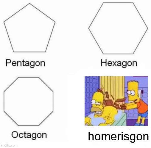 Pentagon Hexagon Octagon Meme | homerisgon | image tagged in memes,pentagon hexagon octagon | made w/ Imgflip meme maker