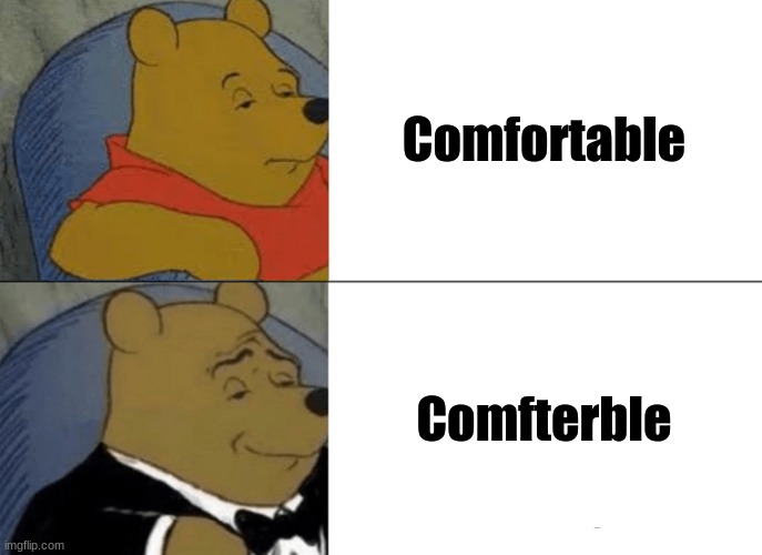 When people say "comfortable," it makes me feel uncomfterble. | Comfortable; Comfterble | image tagged in memes,tuxedo winnie the pooh,comfort,uncomfortable | made w/ Imgflip meme maker