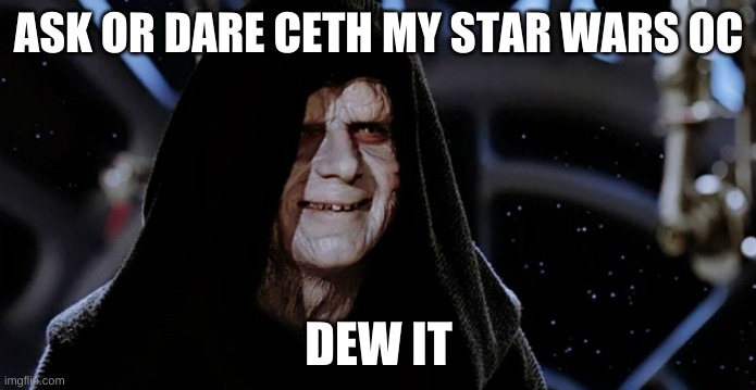 Star Wars Emperor | ASK OR DARE CETH MY STAR WARS OC; DEW IT | image tagged in star wars emperor | made w/ Imgflip meme maker