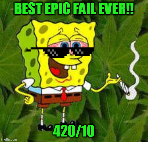 Weed | BEST EPIC FAIL EVER!! 420/10 | image tagged in weed | made w/ Imgflip meme maker
