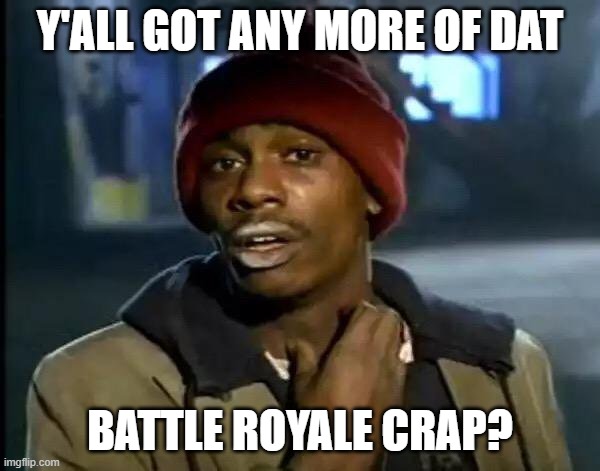 Do I have to put a title here? | Y'ALL GOT ANY MORE OF DAT; BATTLE ROYALE CRAP? | image tagged in memes,y'all got any more of that | made w/ Imgflip meme maker