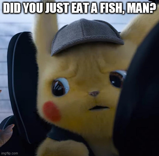 Unsettled detective pikachu | DID YOU JUST EAT A FISH, MAN? | image tagged in unsettled detective pikachu | made w/ Imgflip meme maker