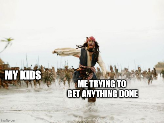 Adulthood in a Nutshell | MY KIDS; ME TRYING TO 
GET ANYTHING DONE | image tagged in memes,jack sparrow being chased | made w/ Imgflip meme maker