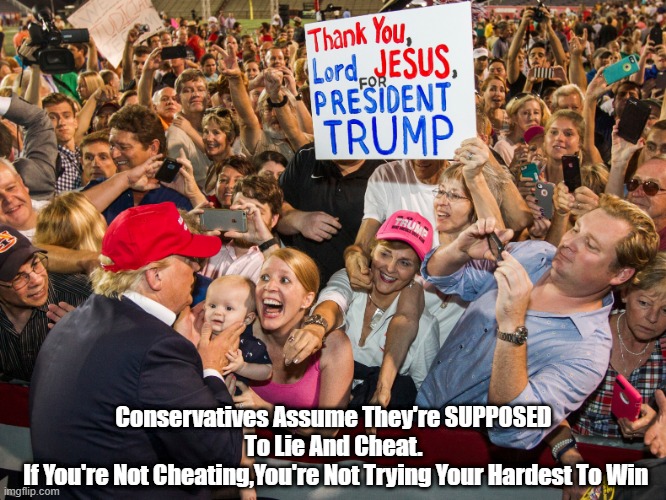  Conservatives Assume They're SUPPOSED To Lie And Cheat.
 If You're Not Cheating,You're Not Trying Your Hardest To Win | made w/ Imgflip meme maker