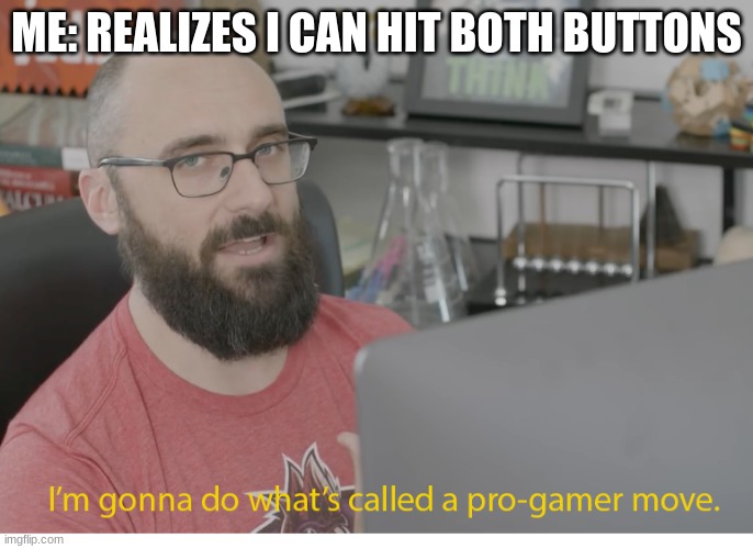 I'm gonna do what's called a pro-gamer move. | ME: REALIZES I CAN HIT BOTH BUTTONS | image tagged in i'm gonna do what's called a pro-gamer move | made w/ Imgflip meme maker