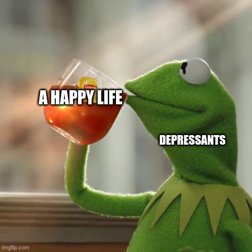 But That's None Of My Business Meme | A HAPPY LIFE; DEPRESSANTS | image tagged in memes,but that's none of my business,kermit the frog | made w/ Imgflip meme maker