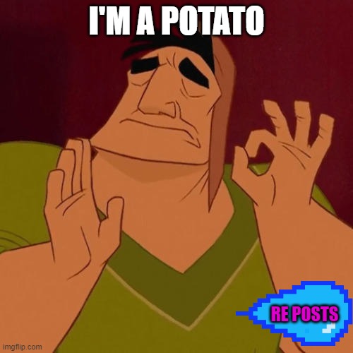 I'm a potato | I'M A POTATO; RE POSTS | image tagged in when x just right | made w/ Imgflip meme maker