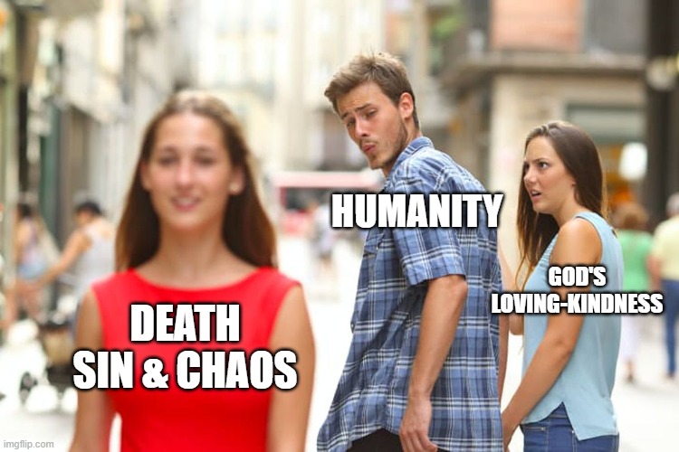 Distracted Boyfriend | HUMANITY; GOD'S LOVING-KINDNESS; DEATH SIN & CHAOS | image tagged in memes,distracted boyfriend,chrisitan memes,catholic | made w/ Imgflip meme maker