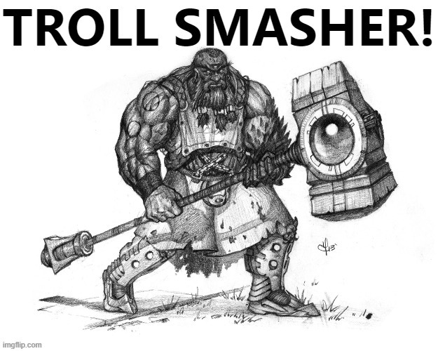 Troll smasher with text. When you need to smash some trolls. | image tagged in troll smasher with text,internet trolls,trolling the troll,trolling,trolls,imgflip trolls | made w/ Imgflip meme maker