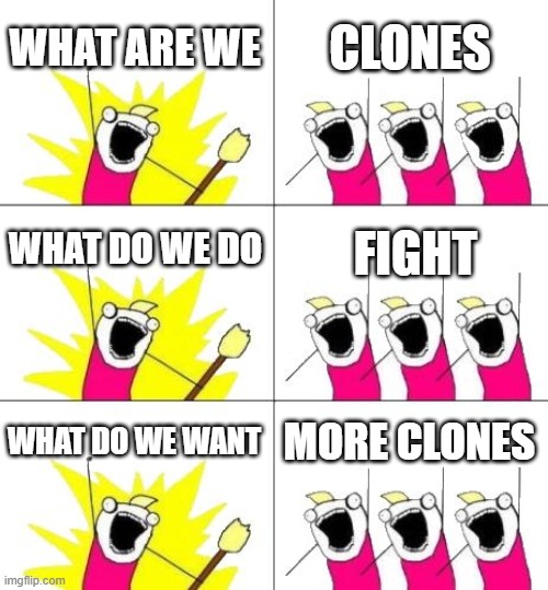 Clone Life | WHAT ARE WE; CLONES; WHAT DO WE DO; FIGHT; WHAT DO WE WANT; MORE CLONES | image tagged in memes,what do we want 3 | made w/ Imgflip meme maker