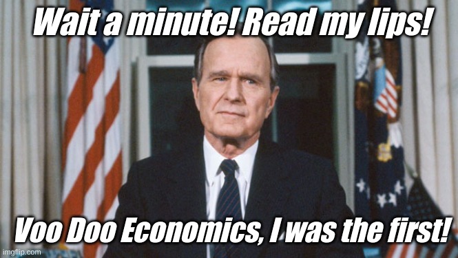 George HW Bush | Wait a minute! Read my lips! Voo Doo Economics, I was the first! | image tagged in george hw bush | made w/ Imgflip meme maker