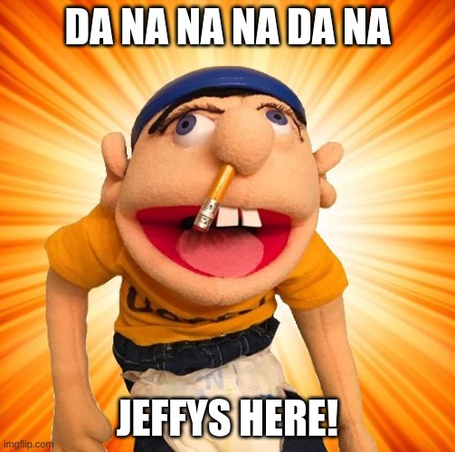 Jeffy says what? | DA NA NA NA DA NA; JEFFYS HERE! | image tagged in jeffy says what | made w/ Imgflip meme maker