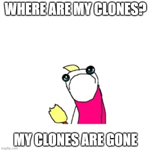 Clone Life 2 |  WHERE ARE MY CLONES? MY CLONES ARE GONE | image tagged in memes,sad x all the y | made w/ Imgflip meme maker