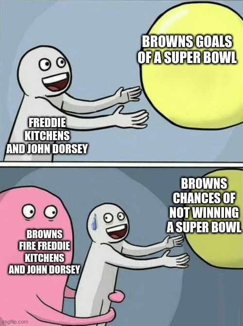 Running Away Balloon | BROWNS GOALS OF A SUPER BOWL; FREDDIE KITCHENS AND JOHN DORSEY; BROWNS CHANCES OF NOT WINNING A SUPER BOWL; BROWNS FIRE FREDDIE KITCHENS AND JOHN DORSEY | image tagged in memes,running away balloon | made w/ Imgflip meme maker