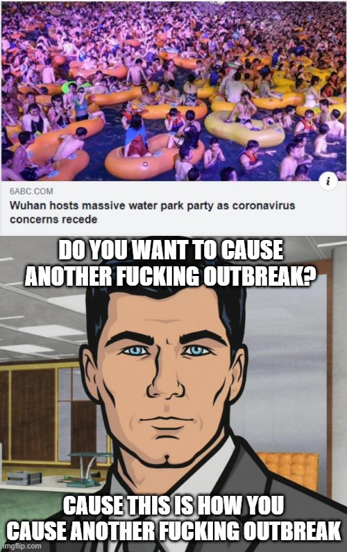 And Here I Thought Asians Were Smarter Than Us? | DO YOU WANT TO CAUSE ANOTHER FUCKING OUTBREAK? CAUSE THIS IS HOW YOU CAUSE ANOTHER FUCKING OUTBREAK | image tagged in memes,archer | made w/ Imgflip meme maker