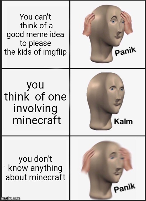 Panik Kalm Panik Meme | You can't  think of a good meme idea to please the kids of imgflip; you think  of one involving  minecraft; you don't know anything about minecraft | image tagged in memes,panik kalm panik | made w/ Imgflip meme maker