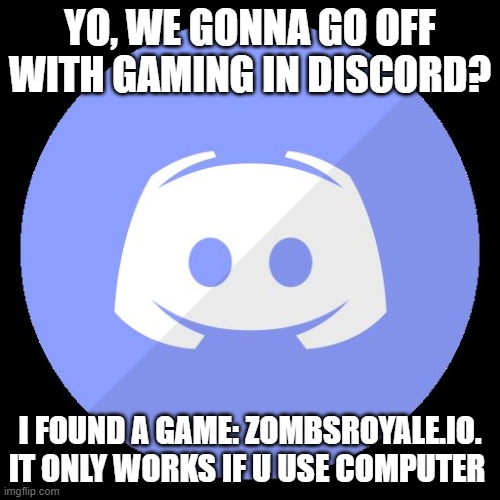 theres also krunker. | YO, WE GONNA GO OFF WITH GAMING IN DISCORD? I FOUND A GAME: ZOMBSROYALE.IO. IT ONLY WORKS IF U USE COMPUTER | image tagged in discord | made w/ Imgflip meme maker
