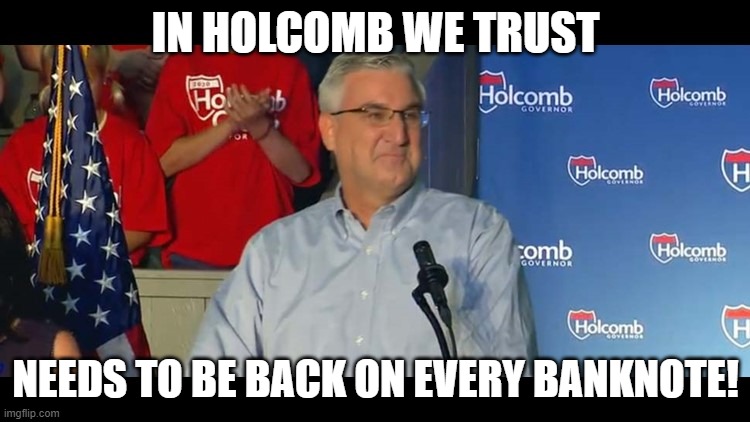 In Holcomb We Trust needs to be on every banknote! | IN HOLCOMB WE TRUST; NEEDS TO BE BACK ON EVERY BANKNOTE! | image tagged in indiana,governor,politician,freedom,open,awesomeness | made w/ Imgflip meme maker