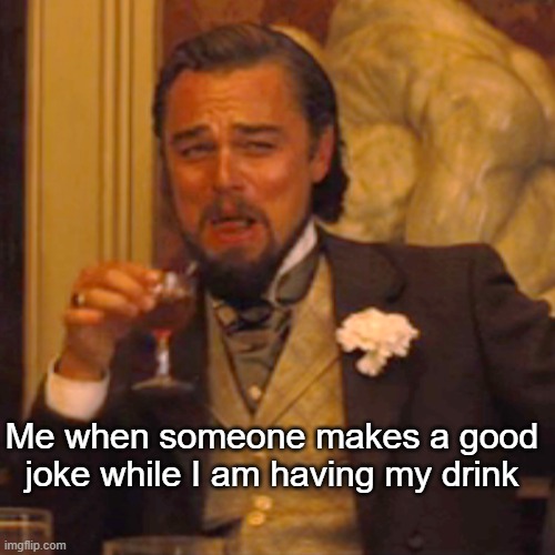 Lol good one, bro. | Me when someone makes a good joke while I am having my drink | image tagged in laughing leo | made w/ Imgflip meme maker
