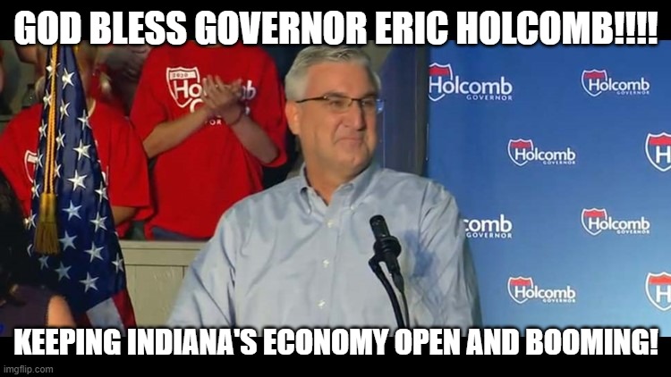God Bless Eric Holcomb | GOD BLESS GOVERNOR ERIC HOLCOMB!!!! KEEPING INDIANA'S ECONOMY OPEN AND BOOMING! | image tagged in eric holcomb,indiana,freedom,governor,awesomeness,america | made w/ Imgflip meme maker