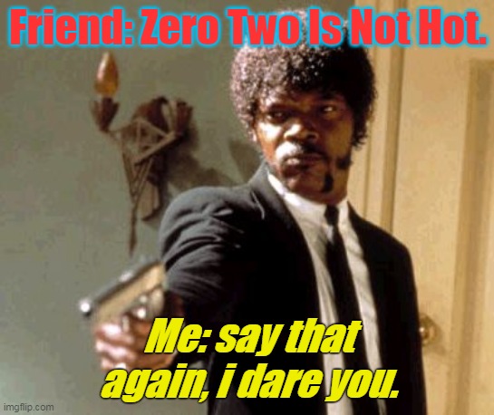Say That Again I Dare You Meme | Friend: Zero Two Is Not Hot. Me: say that again, i dare you. | image tagged in memes,say that again i dare you | made w/ Imgflip meme maker