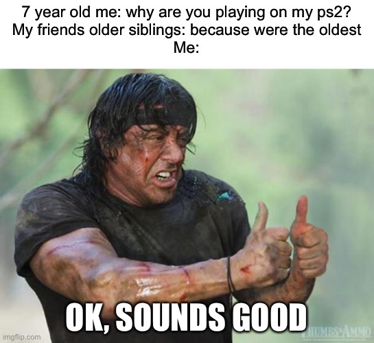 Thumbs Up Rambo | 7 year old me: why are you playing on my ps2?
My friends older siblings: because were the oldest
Me:; OK, SOUNDS GOOD | image tagged in thumbs up rambo | made w/ Imgflip meme maker